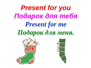 Present for youПодарок для тебяPresent for meПодарок для меня.