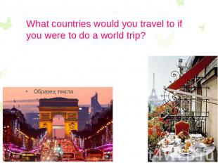 What countries would you travel to if you were to do a world trip?