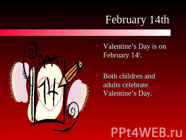 February 14th Valentine’s Day is on February 14th.Both children and adults celebrate Valentine’s Day.