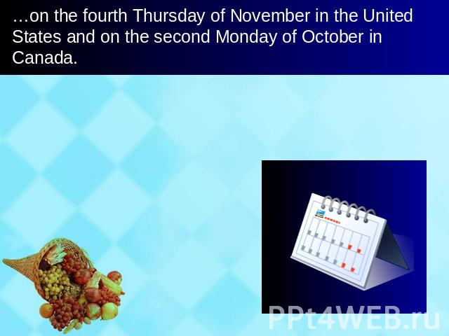 …on the fourth Thursday of November in the United States and on the second Monday of October in Canada.