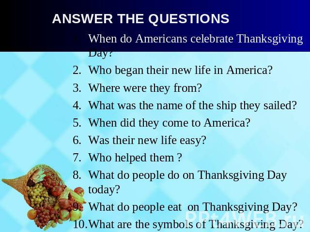 Answer the questions When do Americans celebrate Thanksgiving Day?Who began their new life in America?Where were they from?What was the name of the ship they sailed?When did they come to America?Was their new life easy?Who helped them ?What do peopl…
