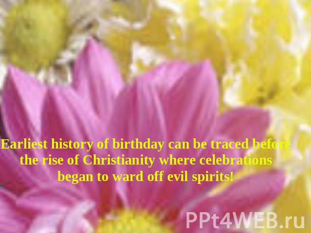 Earliest history of birthday can be traced before the rise of Christianity where celebrations began to ward off evil spirits!
