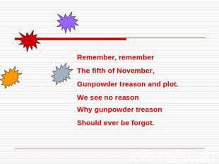 Remember, remember The fifth of November,Gunpowder treason and plot.We see no re