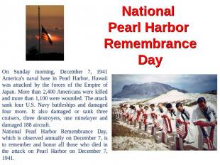 National Pearl Harbor Remembrance Day On Sunday morning, December 7, 1941 Americ