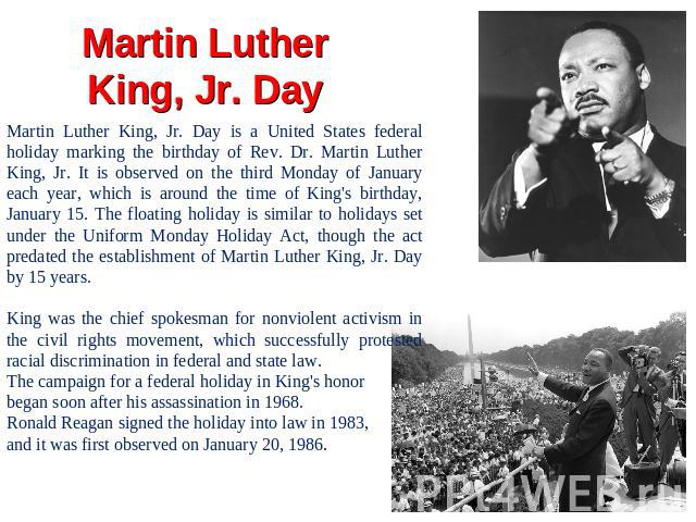 Martin Luther King, Jr. Day Martin Luther King, Jr. Day is a United States federal holiday marking the birthday of Rev. Dr. Martin Luther King, Jr. It is observed on the third Monday of January each year, which is around the time of King's birthday,…