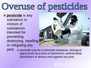 Overuse of pesticides A pesticide is any substance or mixture of substances inte