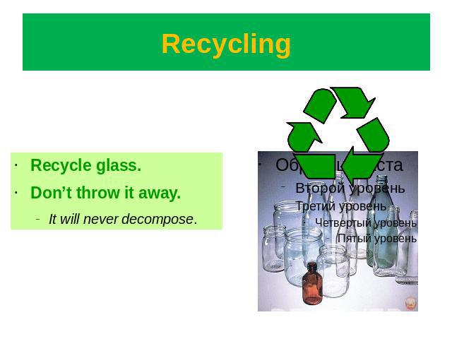 Recycling Recycle glass.Don’t throw it away. It will never decompose.