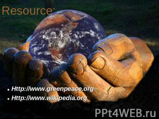 Resource: Http://www.greenpeace.org Http://www.wikipedia.org