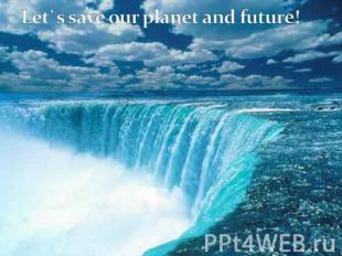 Let`s save our planet and future! 