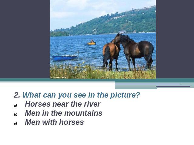 2. What can you see in the picture?Horses near the riverMen in the mountainsMen with horses