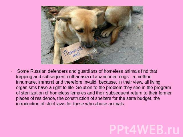 Some Russian defenders and guardians of homeless animals find that trapping and subsequent euthanasia of abandoned dogs - a method inhumane, immoral and therefore invalid, because, in their view, all living organisms have a right to life. Solution t…
