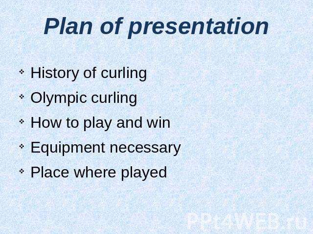 Plan of presentation History of curling Olympic curlingHow to play and win Equipment necessaryPlace where played