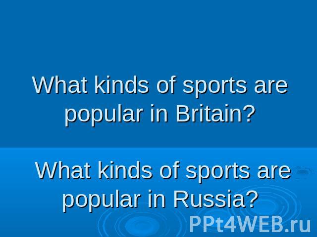 What kinds of sports are popular in Britain? What kinds of sports are popular in Russia?
