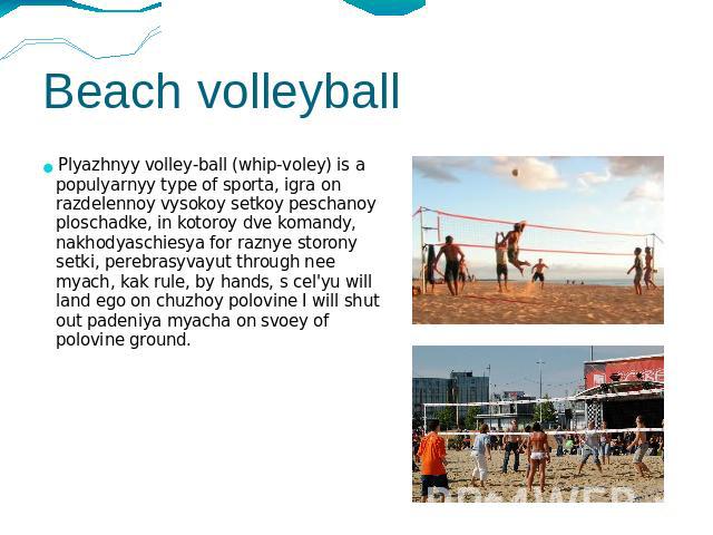 Beach volleyball Plyazhnyy volley-ball (whip-voley) is a populyarnyy type of sporta, igra on razdelennoy vysokoy setkoy peschanoy ploschadke, in kotoroy dve komandy, nakhodyaschiesya for raznye storony setki, perebrasyvayut through nee myach, kak ru…