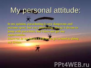 My personal attitude: In my opinion, parachuting is very dangerous and extreme s