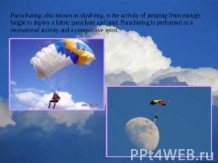 Parachuting, also known as skydiving, is the activity of jumping from enough hei