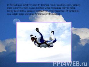 In freefall most skydivers start by learning "arch" position. Next, jumpers lear