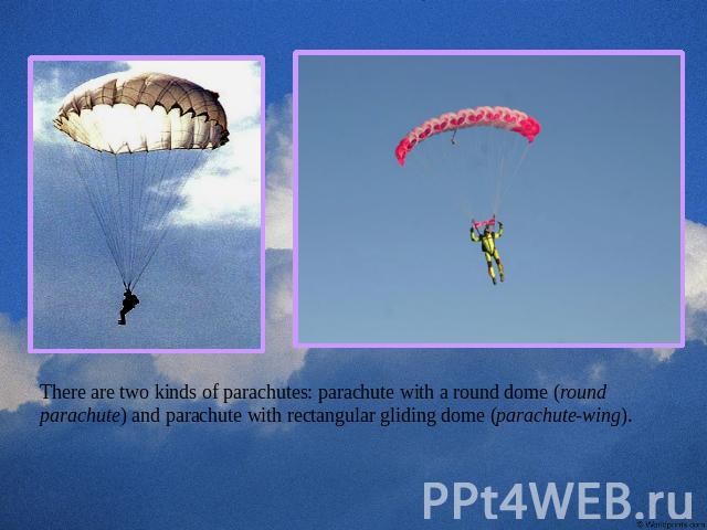 There are two kinds of parachutes: parachute with a round dome (round parachute) and parachute with rectangular gliding dome (parachute-wing).