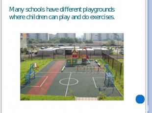 Many schools have different playgrounds where children can play and do exercises