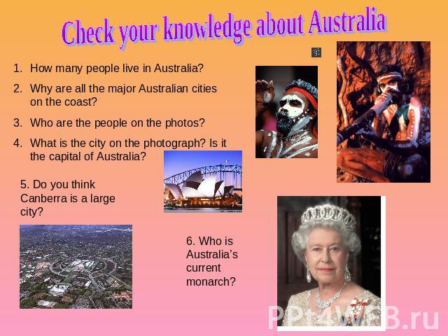 Check your knowledge about Australia How many people live in Australia?Why are all the major Australian cities on the coast?Who are the people on the photos? What is the city on the photograph? Is it the capital of Australia? 5. Do you think Canberr…