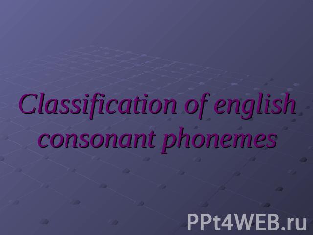 Classification of english consonant phonemes