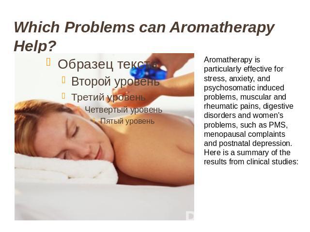 Which Problems can Aromatherapy Help? Aromatherapy is particularly effective for stress, anxiety, and psychosomatic induced problems, muscular and rheumatic pains, digestive disorders and women's problems, such as PMS, menopausal complaints and post…