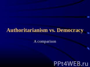 Authoritarianism vs. Democracy A comparison