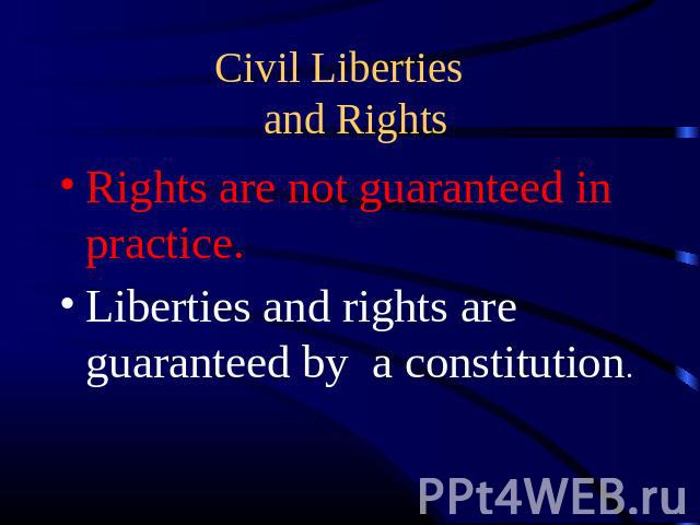 Civil Liberties and Rights Rights are not guaranteed in practice.Liberties and rights are guaranteed by a constitution.