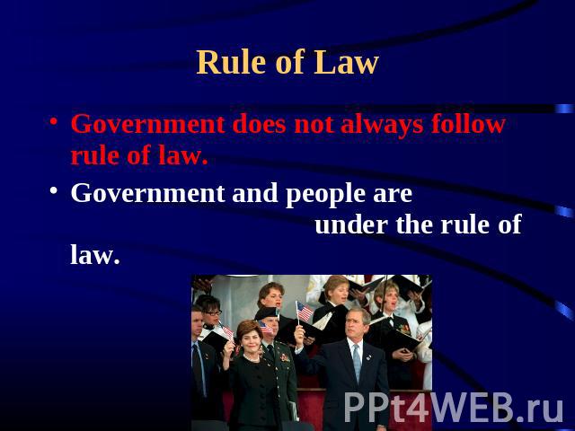 Rule of Law Government does not always follow rule of law.Government and people are under the rule of law.