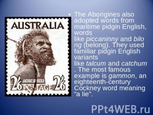The Aborigines also adopted words from maritime pidgin English, words like picca