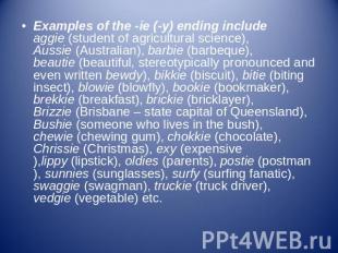 Examples of the -ie (-y) ending include aggie (student of agricultural science),