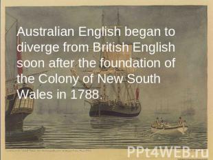 Australian English began to diverge from British English soon after the foundati