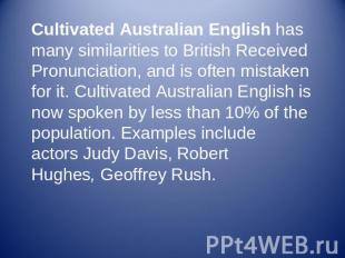 Cultivated Australian English has many similarities to British Received Pronunci