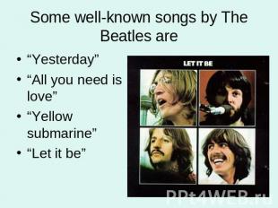 Some well-known songs by The Beatles are “Yesterday”“All you need is love”“Yello