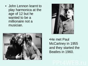 John Lennon learnt to play harmonica at the age of 12 but he wanted to be a mill
