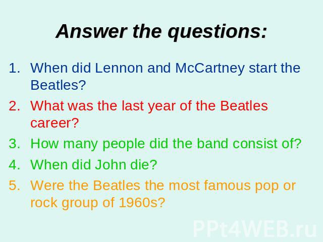 Answer the questions: When did Lennon and McCartney start the Beatles?What was the last year of the Beatles career?How many people did the band consist of?When did John die?Were the Beatles the most famous pop or rock group of 1960s?