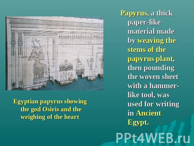 Egyptian papyrus showing the god Osiris and the weighing of the heart Papyrus, a thick paper-like material made by weaving the stems of the papyrus plant, then pounding the woven sheet with a hammer-like tool, was used for writing in Ancient Egypt.