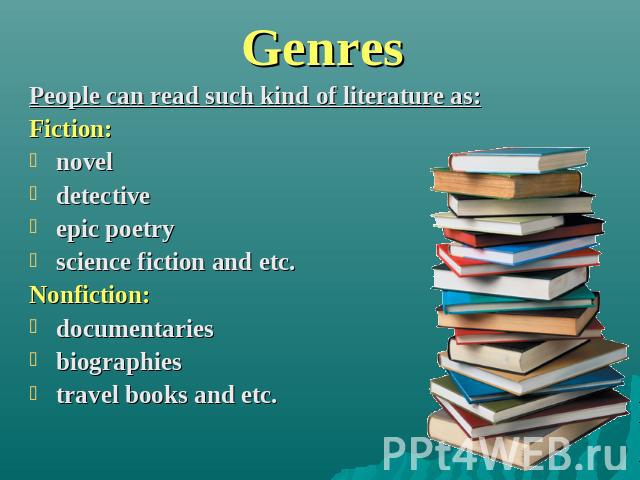 Genres People can read such kind of literature as:Fiction: novel detective epic poetry science fiction and etc.Nonfiction: documentaries biographies travel books and etc.