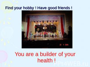 Find your hobby ! Have good friends ! You are a builder of your health !