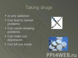 Taking drugs Is very addictive Can lead to mental problemsCan cause sleeping pro