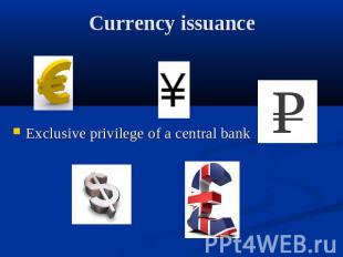 Currency issuance Exclusive privilege of a central bank