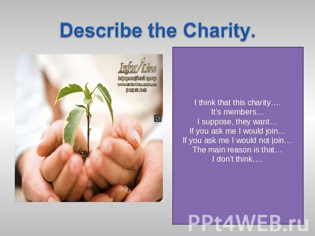 Describe the Charity. I think that this charity….It’s members…I suppose, they want…If you ask me I would join…If you ask me I would not join…The main reason is that…I don’t think….