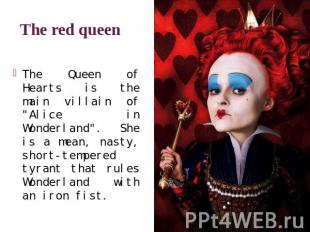 The red queen The Queen of Hearts is the main villain of "Alice in Wonderland".