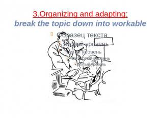 3.Organizing and adapting:break the topic down into workable parts