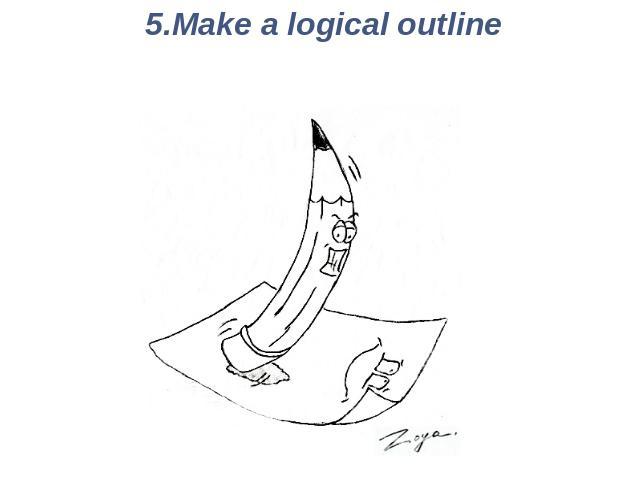 5.Make a logical outline