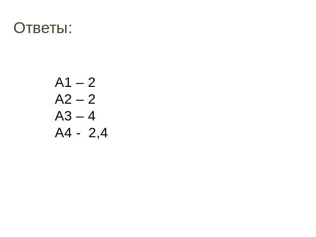 Ответы: А1 – 2 А2 – 2 А3 – 4 А4 - 2,4