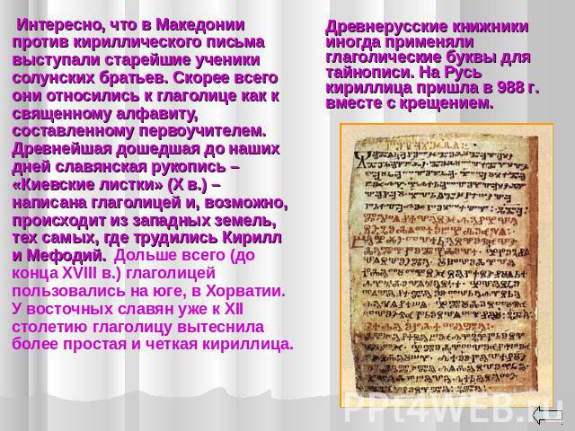 Интересно, что в Македонии против кириллического письма выступали старейшие ученики солунских братьев. Скорее всего они относились к глаголице как к священному алфавиту, составленному первоучителем. Древнейшая дошедшая до наших дней славянская рукоп…
