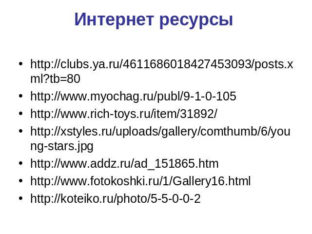 Интернет ресурсы http://clubs.ya.ru/4611686018427453093/posts.xml?tb=80 http://www.myochag.ru/publ/9-1-0-105 http://www.rich-toys.ru/item/31892/ http://xstyles.ru/uploads/gallery/comthumb/6/young-stars.jpg http://www.addz.ru/ad_151865.htm http://www…