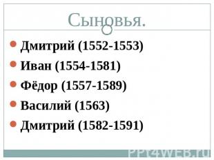 Сыновья. Дмитрий (1552-1553) Иван (1554-1581) Фёдор (1557-1589) Василий (1563) Д