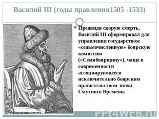 Василий ΙΙΙ (годы правления1505 -1533) Предвидя скорую смерть, Василий III сформ